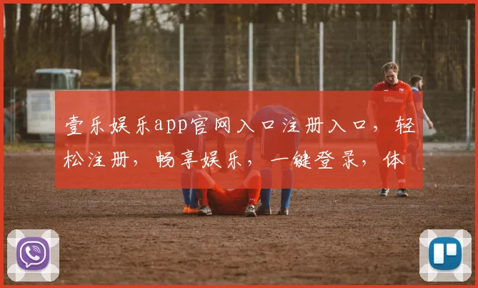 壹乐娱乐app官网入口注册入口，轻松注册，畅享娱乐，一键登录，体验非凡