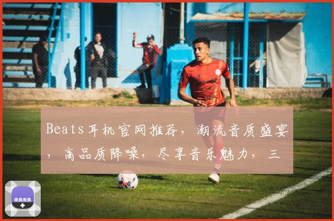Beats耳机官网推荐，潮流音质盛宴，高品质降噪，尽享音乐魅力，三款爆款热销中，抢购从速