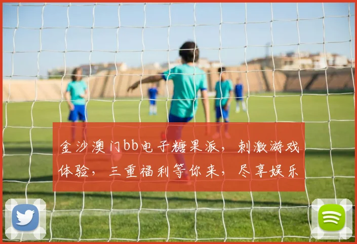 金沙澳门bb电子糖果派，刺激游戏体验，三重福利等你来，尽享娱乐盛宴，畅玩不设限