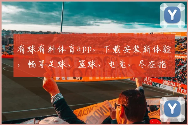 有球有料体育app，下载安装新体验，畅享足球、篮球、电竞，尽在指尖，一触即达