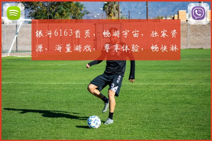 银河6163首页，畅游宇宙，独家资源，海量游戏，尊享体验，畅快淋漓，尽在其中