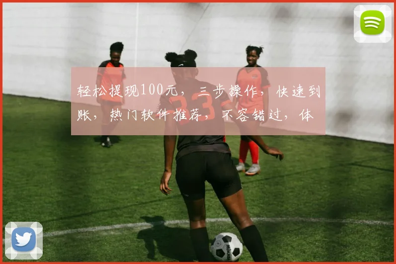轻松提现100元，三步操作，快速到账，热门软件推荐，不容错过，体验高效便捷