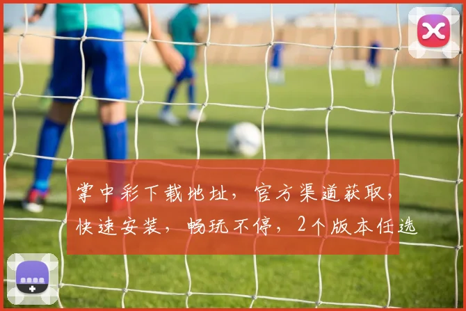 掌中彩下载地址，官方渠道获取，快速安装，畅玩不停，2个版本任选，轻松体验
