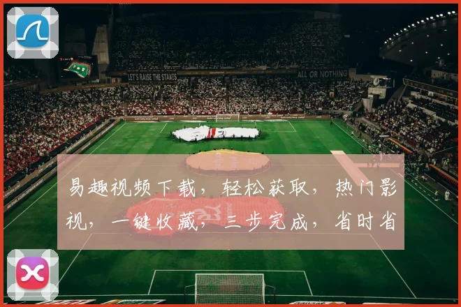 易趣视频下载，轻松获取，热门影视，一键收藏，三步完成，省时省力，畅享娱乐。