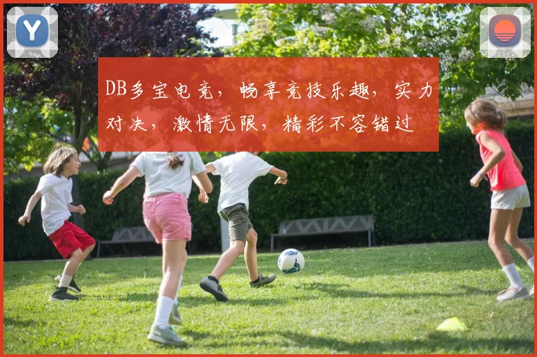 DB多宝电竞，畅享竞技乐趣，实力对决，激情无限，精彩不容错过