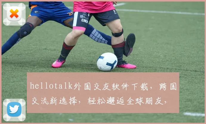 hellotalk外国交友软件下载，跨国交流新选择，轻松邂逅全球朋友，三步轻松上手，不容错过