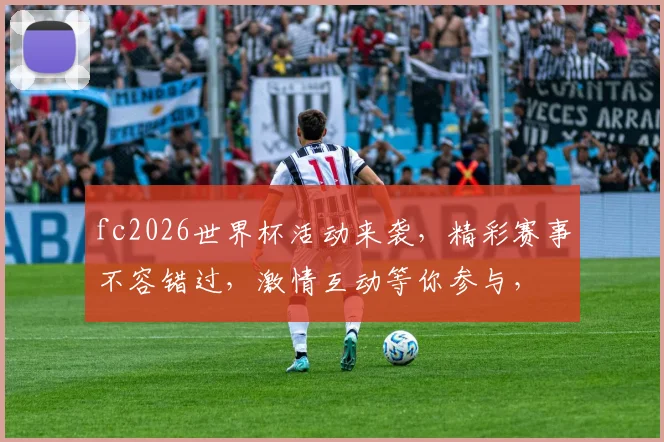 fc2026世界杯活动来袭，精彩赛事不容错过，激情互动等你参与，