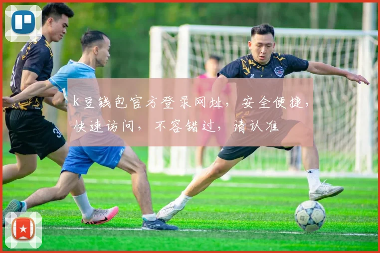k豆钱包官方登录网址，安全便捷，快速访问，不容错过，请认准