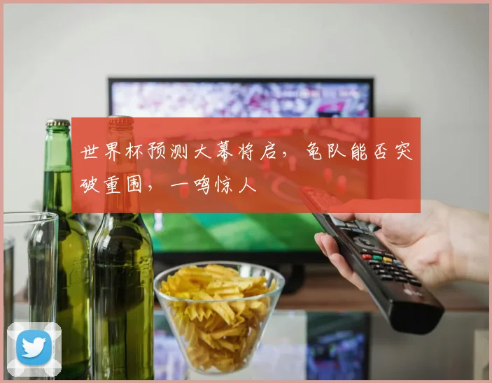 世界杯预测大幕将启，龟队能否突破重围，一鸣惊人