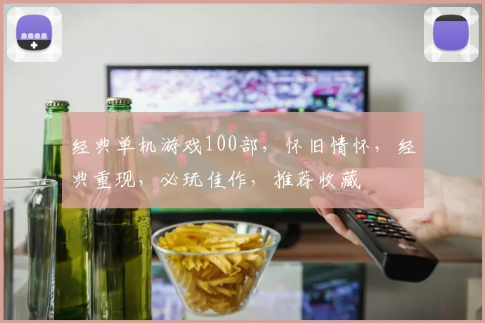 经典单机游戏100部，怀旧情怀，经典重现，必玩佳作，推荐收藏