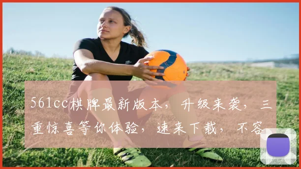 561cc棋牌最新版本，升级来袭，三重惊喜等你体验，速来下载，不容错过